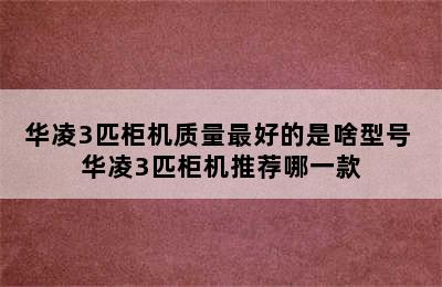 华凌3匹柜机质量最好的是啥型号 华凌3匹柜机推荐哪一款